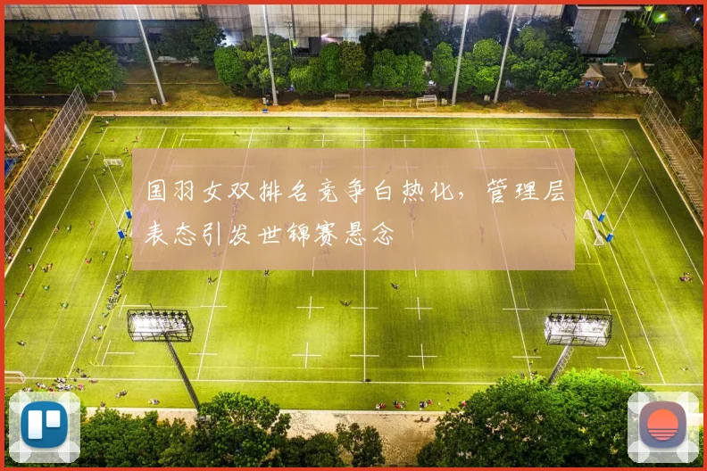 国羽女双排名竞争白热化，管理层表态引发世锦赛悬念 - 搜狐体育