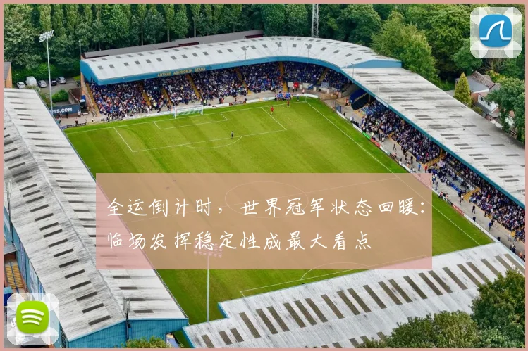 全运倒计时，世界冠军状态回暖：临场发挥稳定性成最大看点 - 搜狐体育