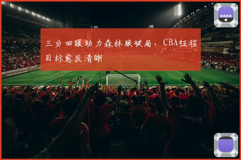 三分回暖助力森林狼破局,CBA征程目标愈发清晰