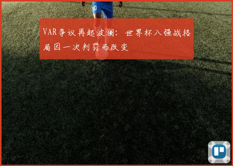 VAR争议再起波澜:世界杯八强战格局因一次判罚而改变