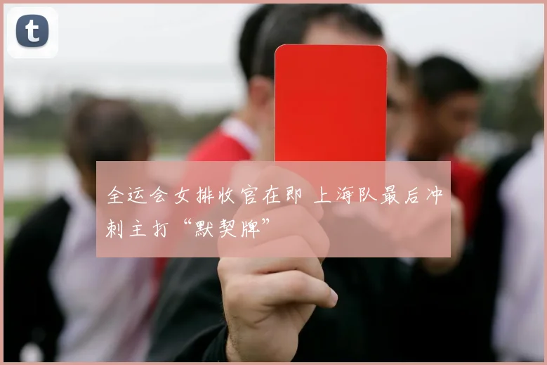 全运会女排收官在即 上海队最后冲刺主打“默契牌”